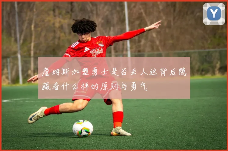 詹姆斯加盟勇士是否丢人这背后隐藏着什么样的原则与勇气