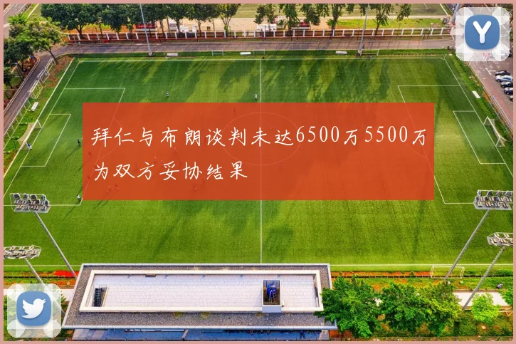 拜仁与布朗谈判未达6500万5500万为双方妥协结果