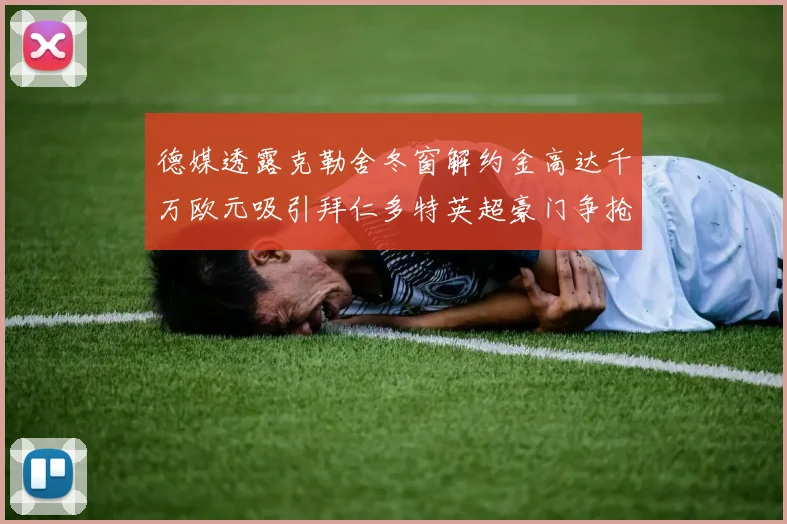 德媒透露克勒舍冬窗解约金高达千万欧元吸引拜仁多特英超豪门争抢