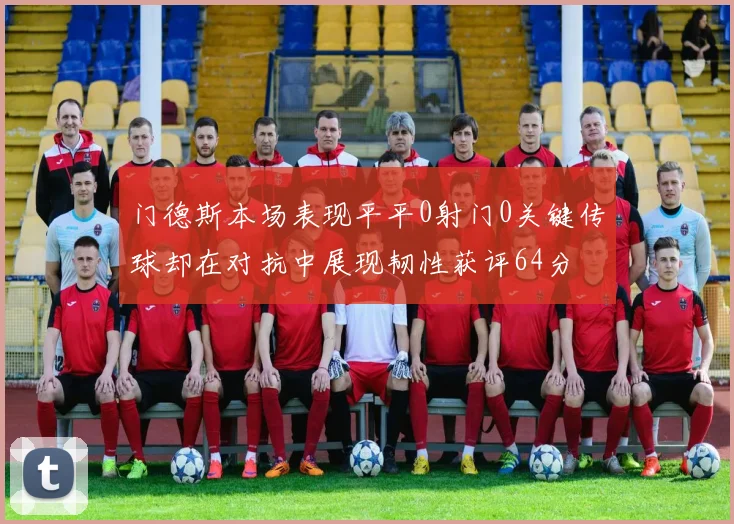 门德斯本场表现平平0射门0关键传球却在对抗中展现韧性获评64分