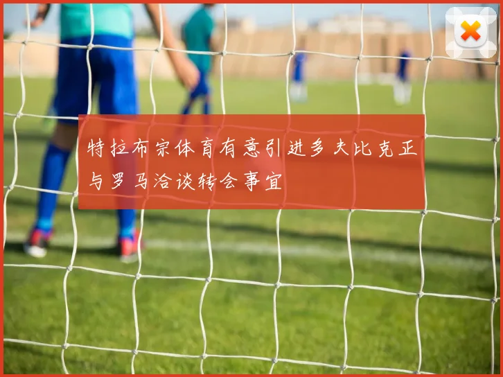 特拉布宗体育有意引进多夫比克正与罗马洽谈转会事宜