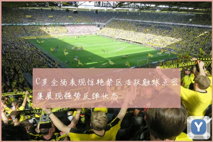 C罗全场表现惊艳禁区活跃触球点密集展现强势反弹状态
