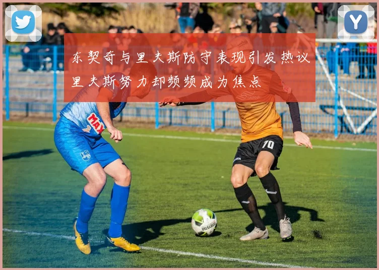东契奇与里夫斯防守表现引发热议里夫斯努力却频频成为焦点