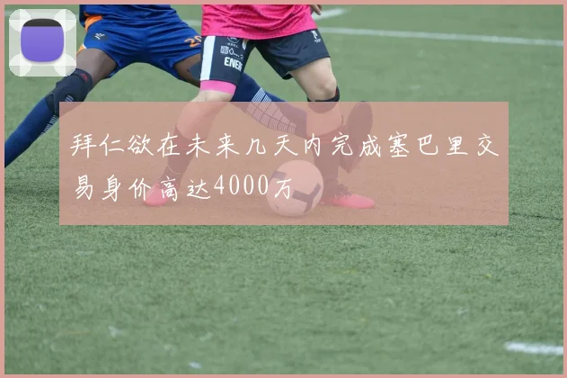 拜仁欲在未来几天内完成塞巴里交易身价高达4000万